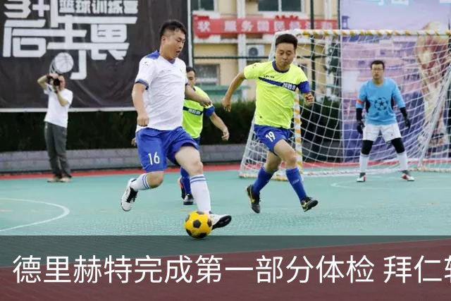 德里赫特完成第一部分体检 拜仁转会支出欧洲第一